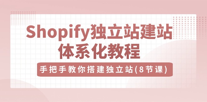 Shopify独立站-建站体系化教程，手把手教你搭建独立站（8节视频课）_酷乐网