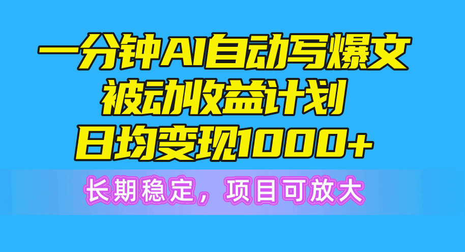 一分钟AI爆文被动收益计划，日均变现1000+，长期稳定，项目可放大_酷乐网