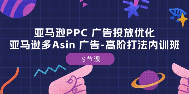 亚马逊PPC 广告投放优化：亚马逊多Asin 广告-高阶打法内训班-9节课_酷乐网