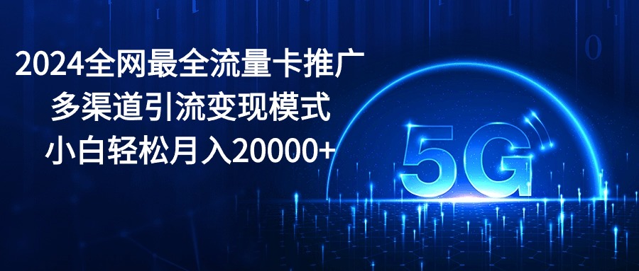 2024全网最全流量卡推广多渠道引流变现模式，小白轻松月入20000+_酷乐网