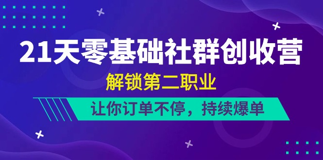 21天-零基础社群 创收营，解锁第二职业，让你订单不停，持续爆单（22节）_酷乐网