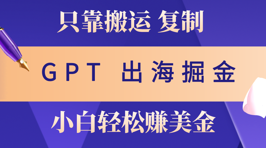 出海掘金搬运，赚老外美金，月入3w+，仅需GPT粘贴复制，小白也能玩转_酷乐网