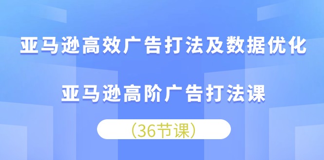 亚马逊高效广告打法及数据优化，亚马逊高阶广告打法课_酷乐网