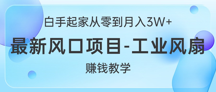 白手起家从零到月入3W+，最新风口项目-工业风扇赚钱教学_酷乐网