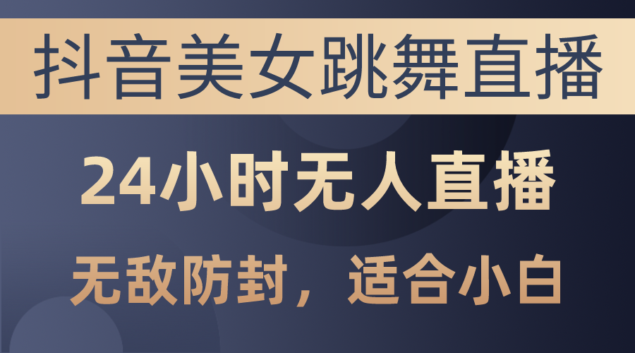 抖音美女跳舞直播，日入3000+，24小时无人直播，无敌防封技术，小白最…_酷乐网