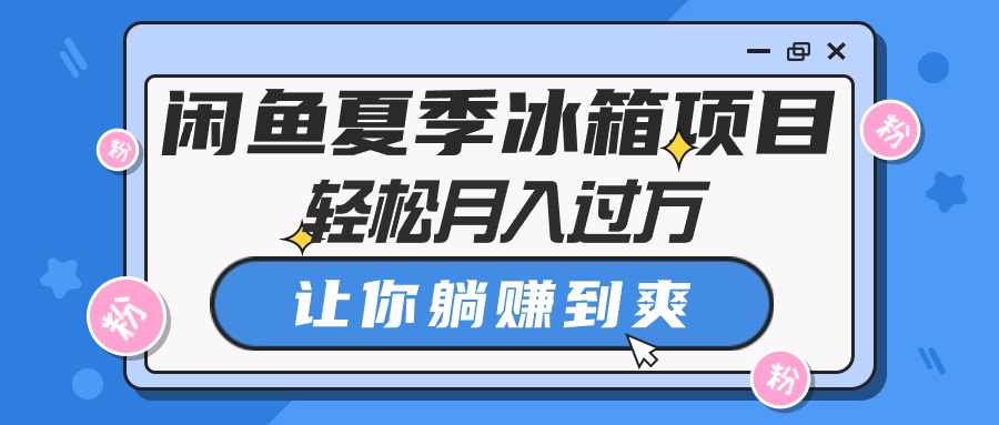 闲鱼夏季冰箱项目，轻松月入过万，让你躺赚到爽_酷乐网