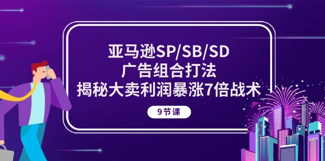 亚马逊SP/SB/SD广告组合打法，揭秘大卖利润暴涨7倍战术 (9节课)_酷乐网