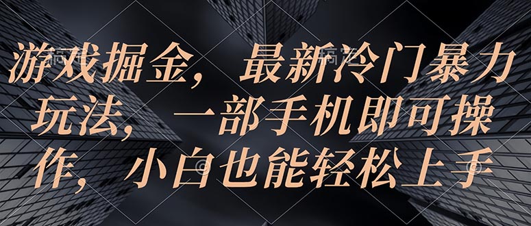 游戏掘金，最新冷门暴力玩法，一部手机即可操作，小白也能轻松上手_酷乐网