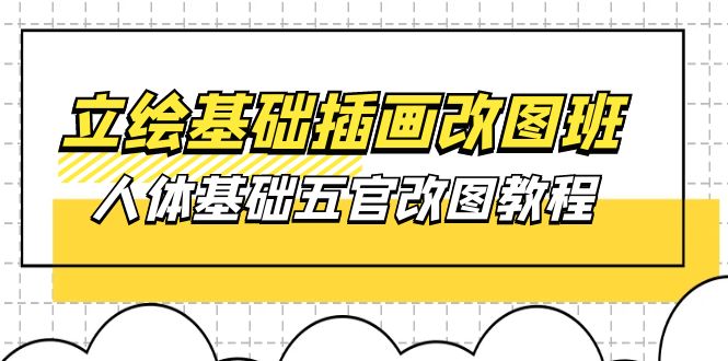 立绘基础-插画改图班【第1期】：人体基础五官改图教程- 37节视频+课件_酷乐网