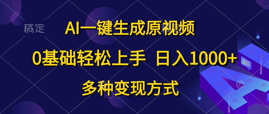 AI一键生成原视频，0基础轻松上手，日入1000+，多种变现方式_酷乐网