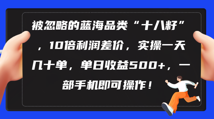 被忽略的蓝海品类“十八籽”，10倍利润差价，实操一天几十单 单日收益500+_酷乐网