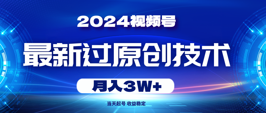 2024视频号最新过原创技术，当天起号，收益稳定，月入3W+_酷乐网