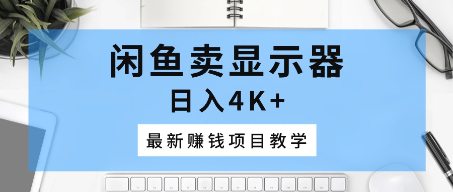 闲鱼卖显示器，日入4K+，最新赚钱项目教学_酷乐网