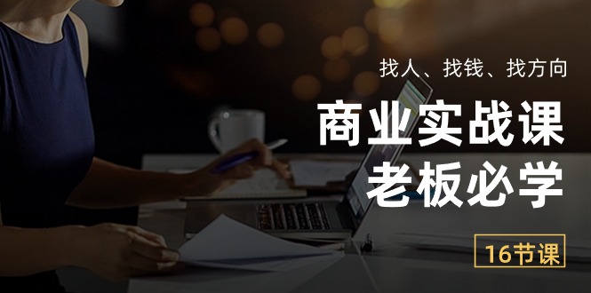 商业实战课【老板必学】：找人、找钱、找方向（16节课）_酷乐网