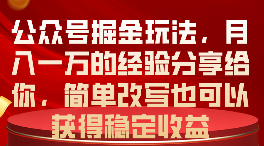 公众号掘金玩法，月入一万的经验分享给你，简单改写也可以获得稳定收益_酷乐网