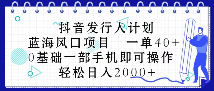 抖音发行人计划，蓝海风口项目 一单40，0基础一部手机即可操作 日入2000＋_酷乐网