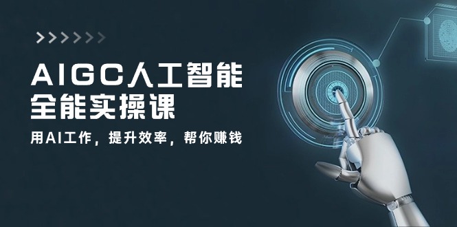 AIGC 人工智能全能实操课：用AI工作，提升效率，帮你赚钱（33节课）_酷乐网