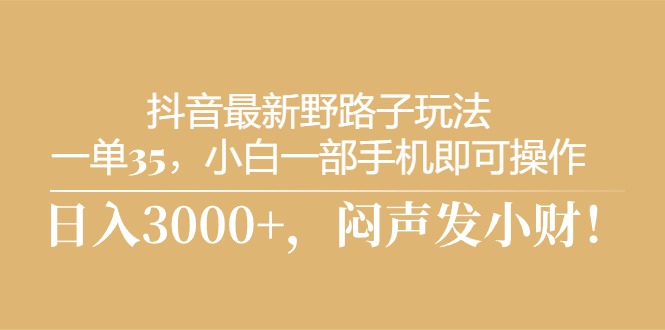 抖音最新野路子玩法，一单35，小白一部手机即可操作，，日入3000+，闷…_酷乐网