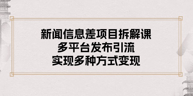 新闻信息差项目拆解课：多平台发布引流，实现多种方式变现_酷乐网