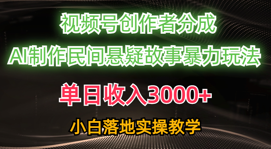 单日收入3000+，视频号创作者分成，AI创作民间悬疑故事，条条爆流，小白_酷乐网