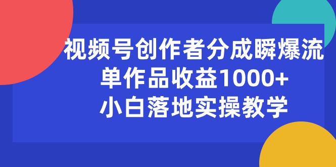 视频号创作者分成瞬爆流，单作品收益1000+，小白落地实操教学_酷乐网