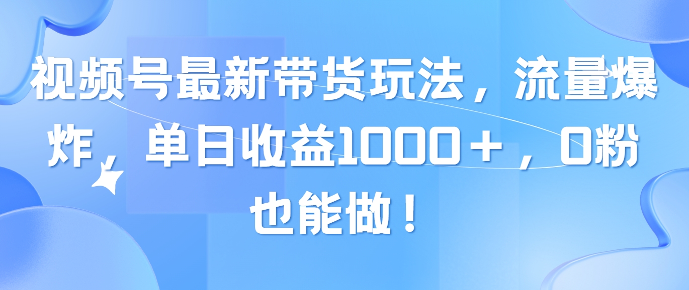 视频号最新带货玩法，流量爆炸，单日收益1000＋，0粉也能做！_酷乐网