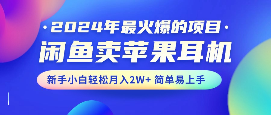 2024年最火爆的项目，闲鱼卖苹果耳机，新手小白轻松月入2W+简单易上手_酷乐网