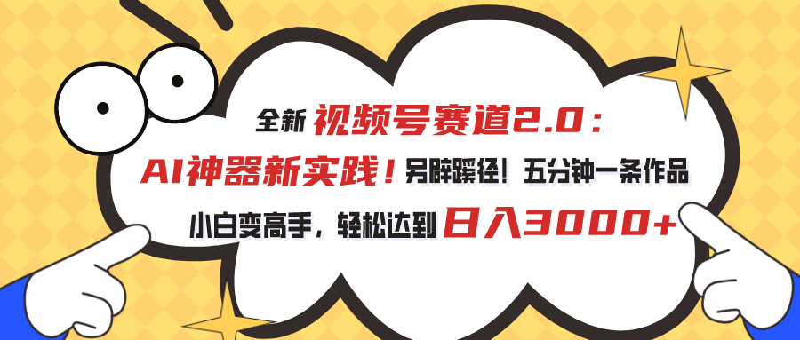 视频号赛道2.0：AI神器新实践！另辟蹊径！五分钟一条作品，小白变高手…_酷乐网