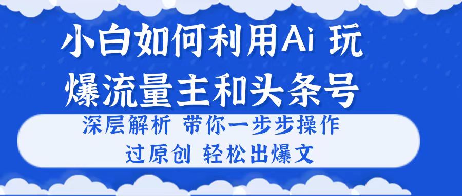 小白如何利用Ai，完爆流量主和头条号 深层解析，一步步操作，过原创出爆文_酷乐网