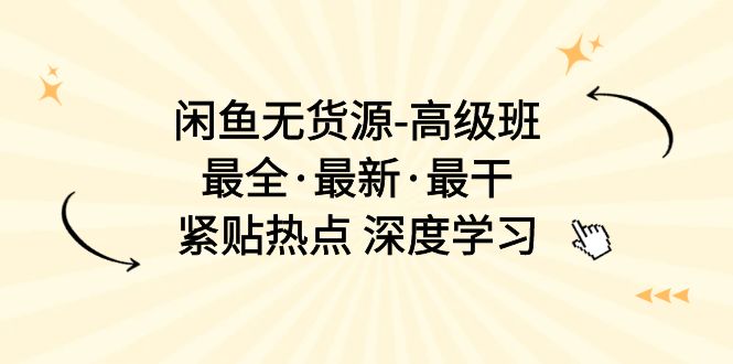 闲鱼无货源-高级班，最全·最新·最干，紧贴热点 深度学习（17节课）_酷乐网