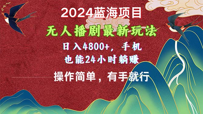 2024蓝海项目，无人播剧最新玩法，日入4800+，手机也能操作简单有手就行_酷乐网