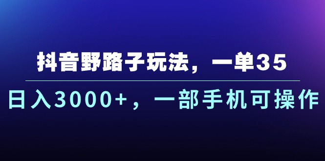 抖音野路子玩法，一单35.日入3000+，一部手机可操作_酷乐网