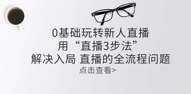 零基础玩转新人直播：用“直播3步法”解决入局 直播全流程问题_酷乐网