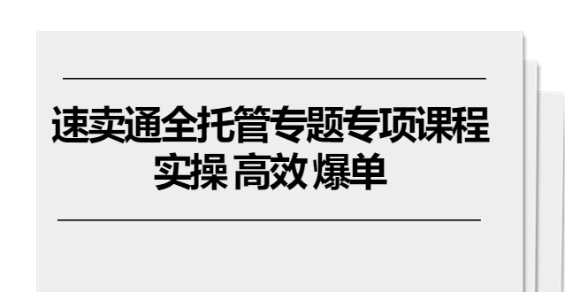 速卖通 全托管专题专项课程，实操 高效 爆单（11节课）_酷乐网