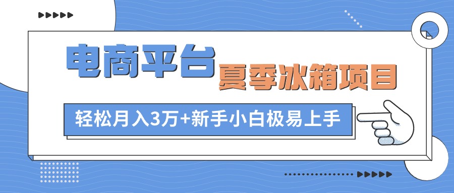 电商平台夏季冰箱项目，轻松月入3万+，新手小白极易上手_酷乐网