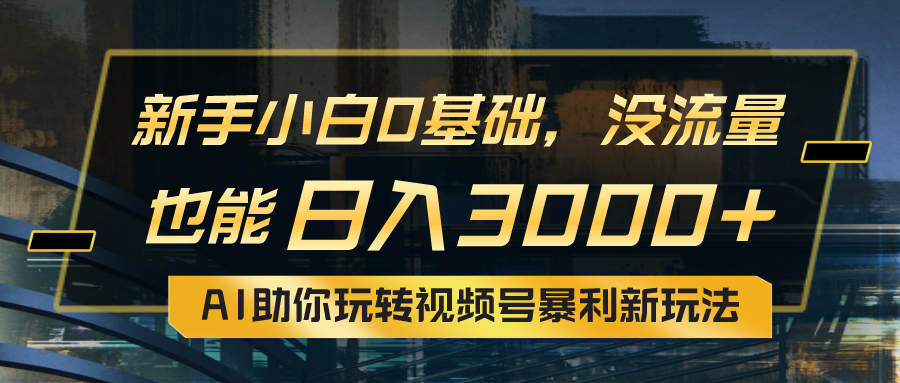 小白0基础，没流量也能日入3000+：AI助你玩转视频号暴利新玩法_酷乐网