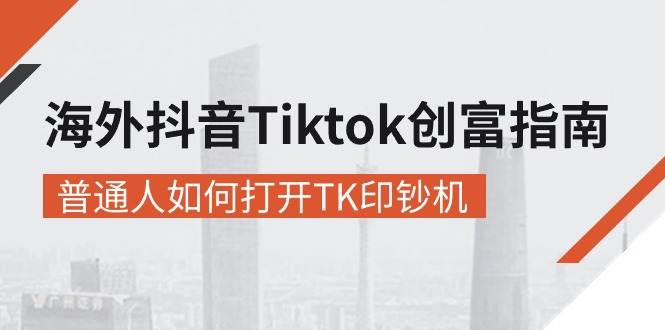 海外抖音-Tiktok 创富指南，普通人如何打开TK印钞机_酷乐网