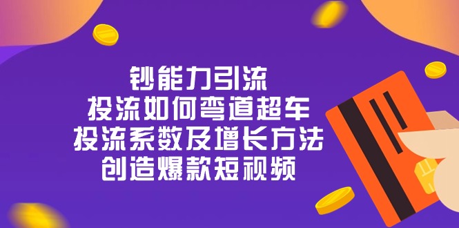 钞 能 力 引 流：投流弯道超车，投流系数及增长方法，创造爆款短视频-20节_酷乐网