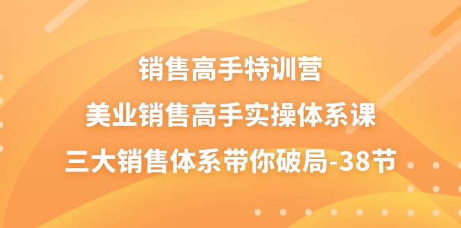 销售-高手特训营，美业-销售高手实操体系课，三大销售体系带你破局-38节_酷乐网