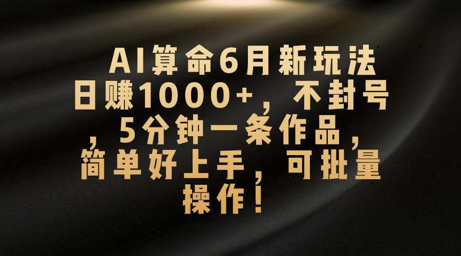 AI算命6月新玩法，日赚1000+，不封号，5分钟一条作品，简单好上手，可…_酷乐网