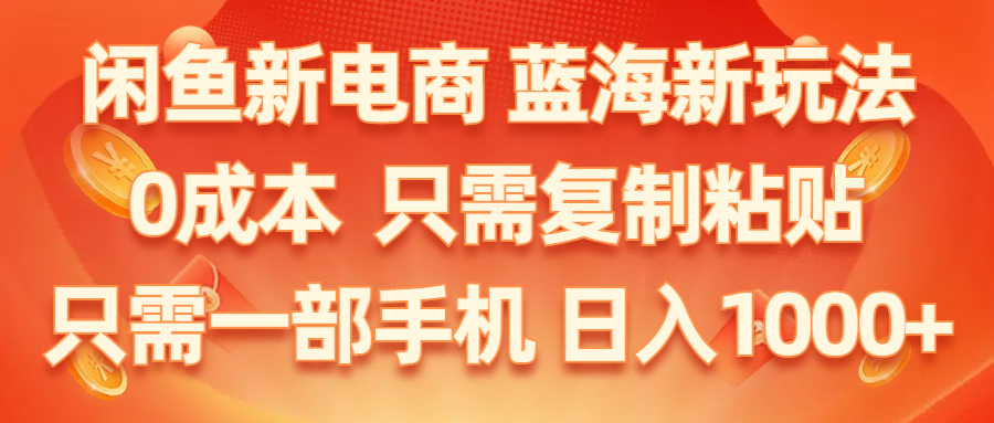 闲鱼新电商,蓝海新玩法,0成本,只需复制粘贴,小白轻松上手,只需一部手机…_酷乐网