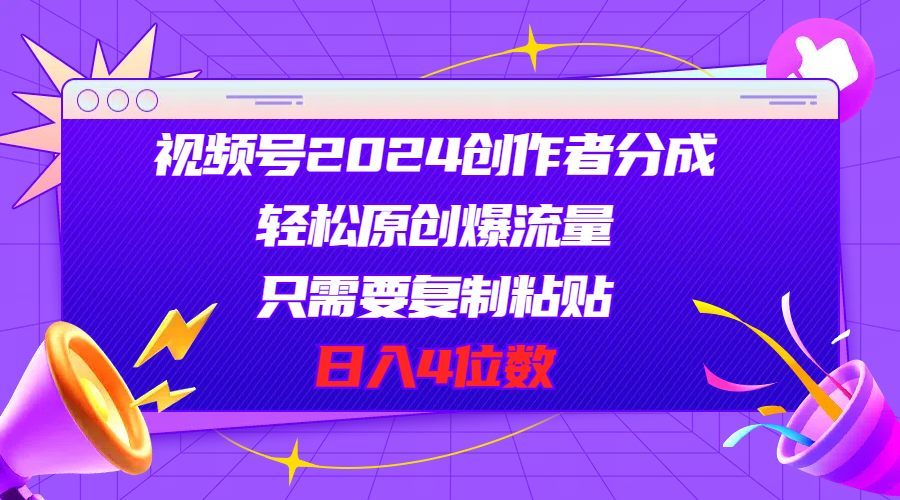 视频号2024创作者分成，轻松原创爆流量，只需要复制粘贴，日入4位数_酷乐网