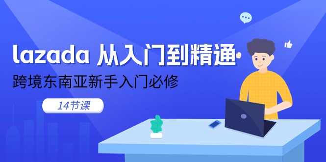 lazada 从入门到精通，跨境东南亚新手入门必修（14节课）_酷乐网