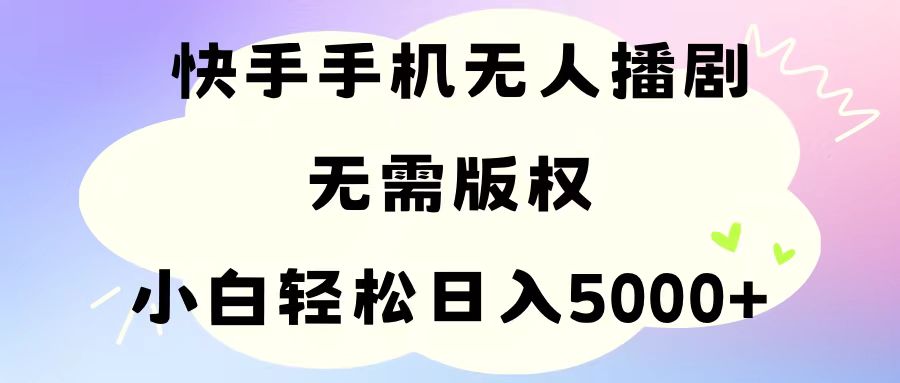 手机快手无人播剧，无需硬改，轻松解决版权问题，小白轻松日入5000+_酷乐网