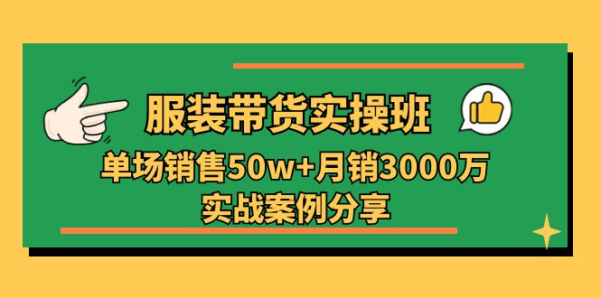 服装带货实操培训班：单场销售50w+月销3000万实战案例分享（27节）_酷乐网