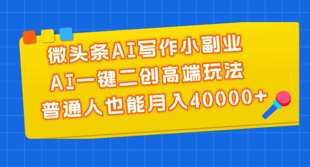 微头条AI写作小副业，AI一键二创高端玩法 普通人也能月入40000+_酷乐网