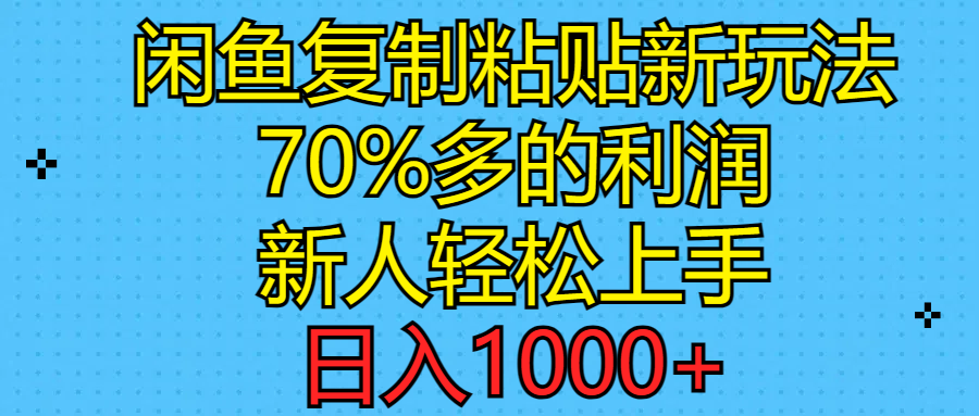 闲鱼复制粘贴新玩法，70%利润，新人轻松上手，日入1000+_酷乐网