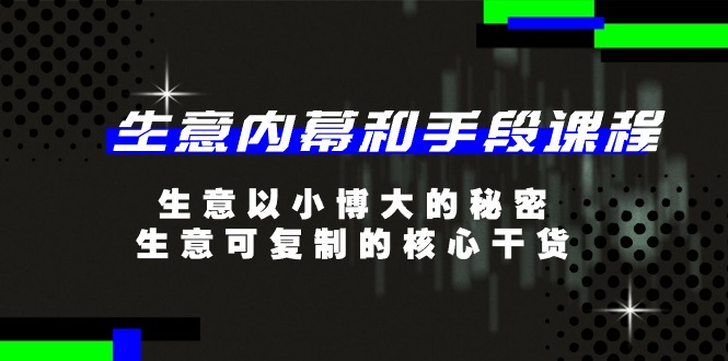 生意 内幕和手段课程，生意以小博大的秘密，生意可复制的核心干货-20节_酷乐网