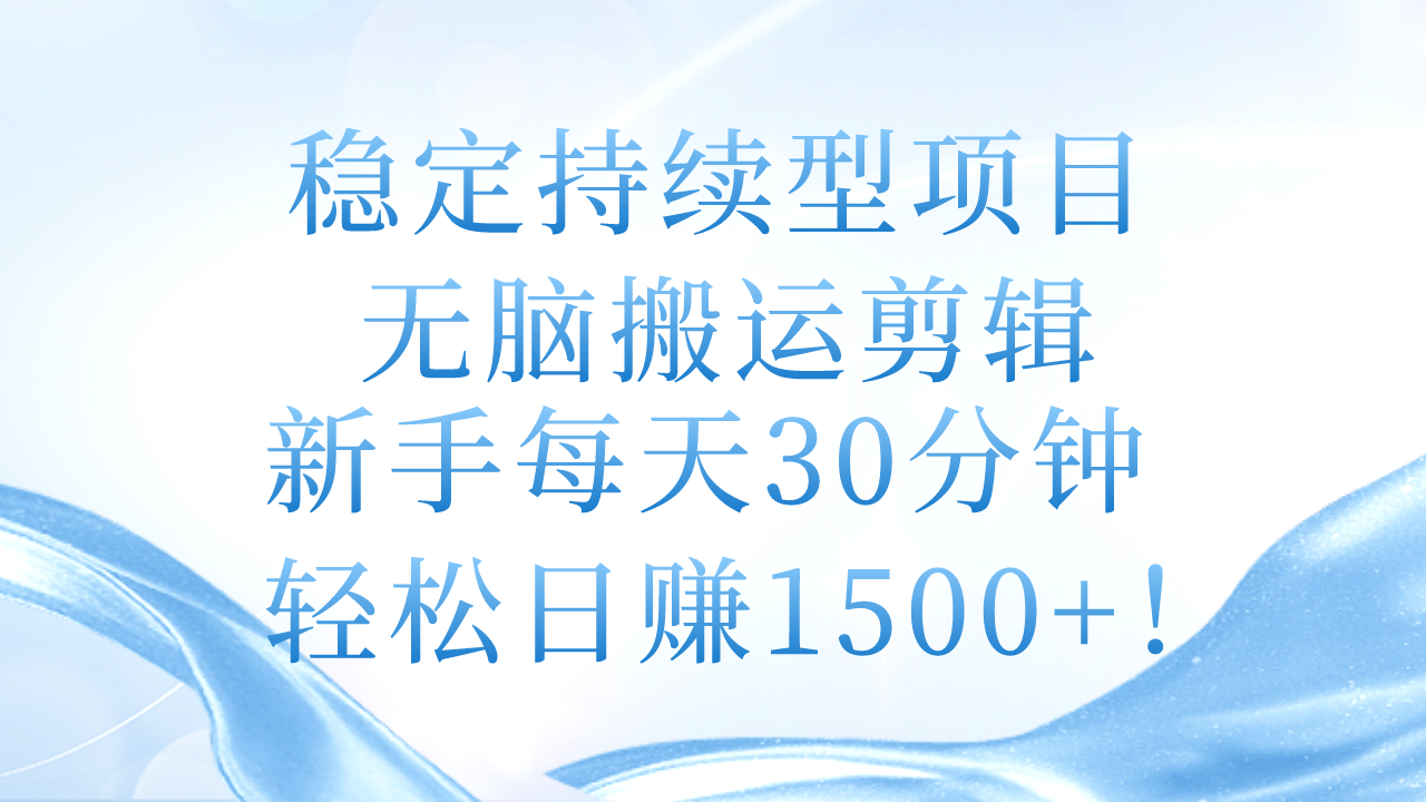 稳定持续型项目，无脑搬运剪辑，新手每天30分钟，轻松日赚1500+！_酷乐网