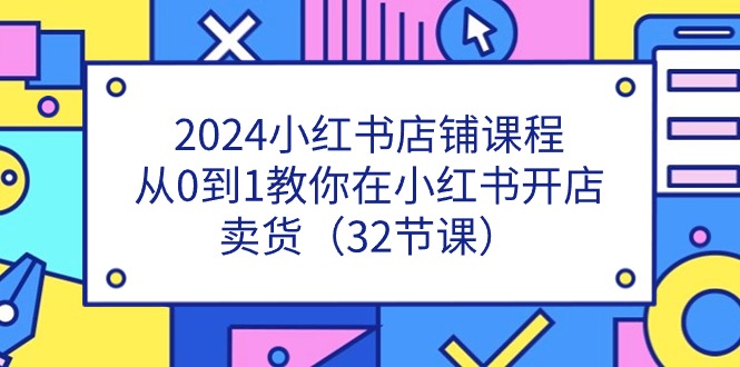 2024小红书店铺课程，从0到1教你在小红书开店卖货（32节课）_酷乐网